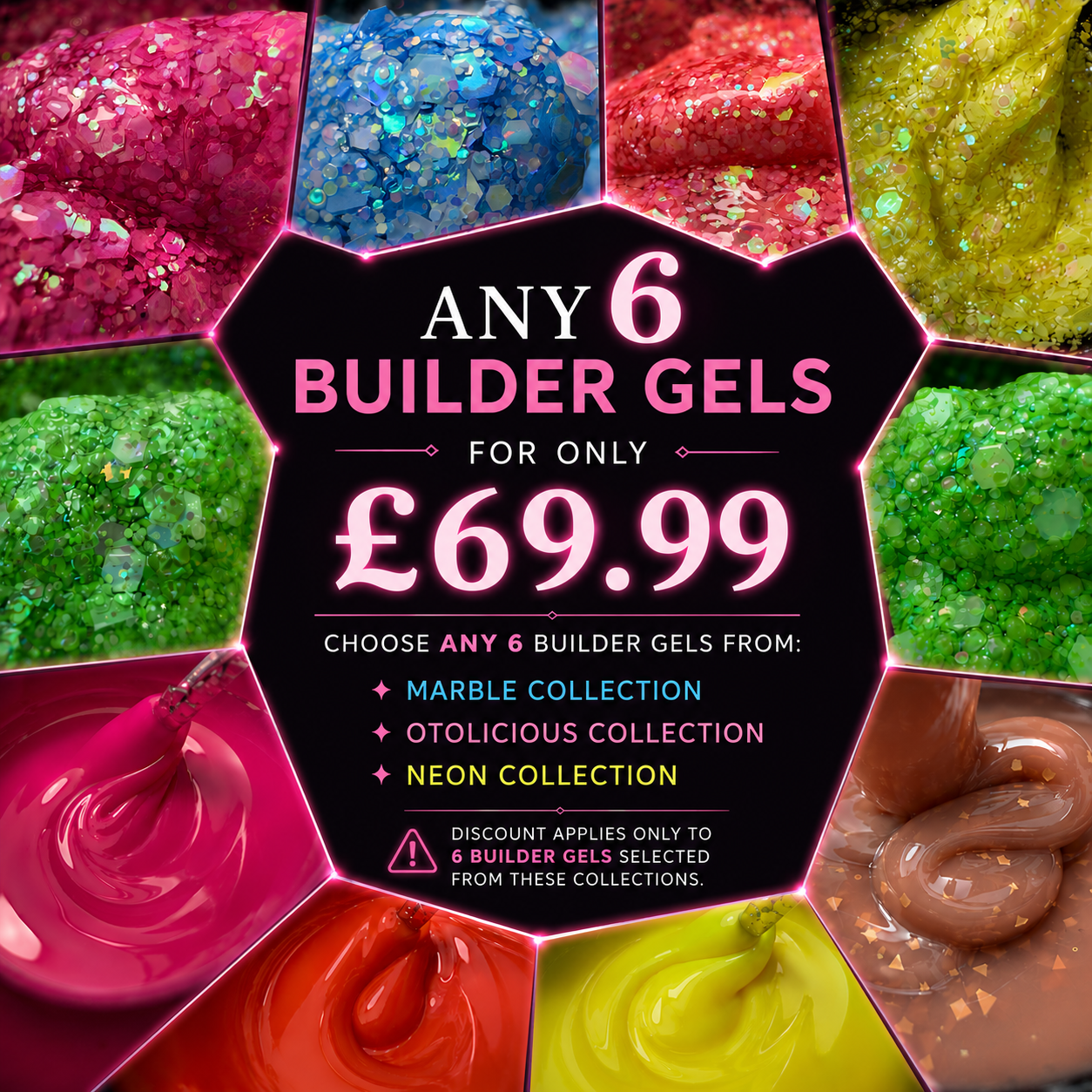 Any 6 gels for £69.99(chose only Marble/ Neon/OTOlicious Collections)